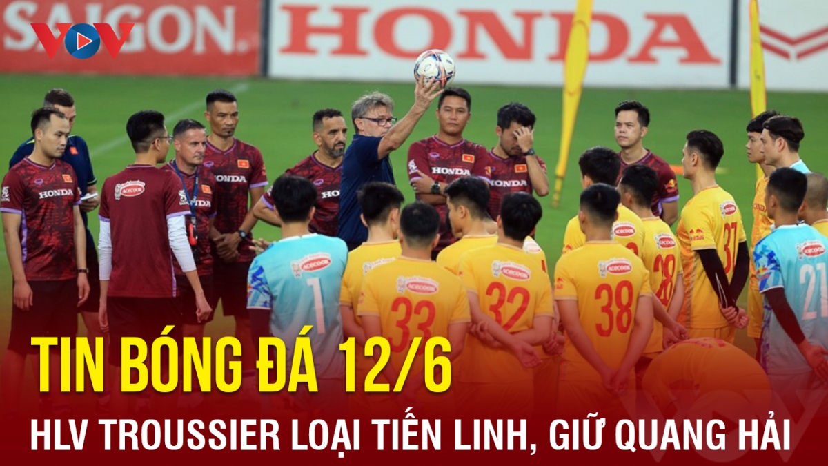 Tin bóng đá 12/6: HLV Troussier loại Tiến Linh ở trận gặp Hong Kong (Trung Quốc)